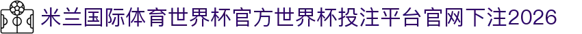 米兰国际体育世界杯官方